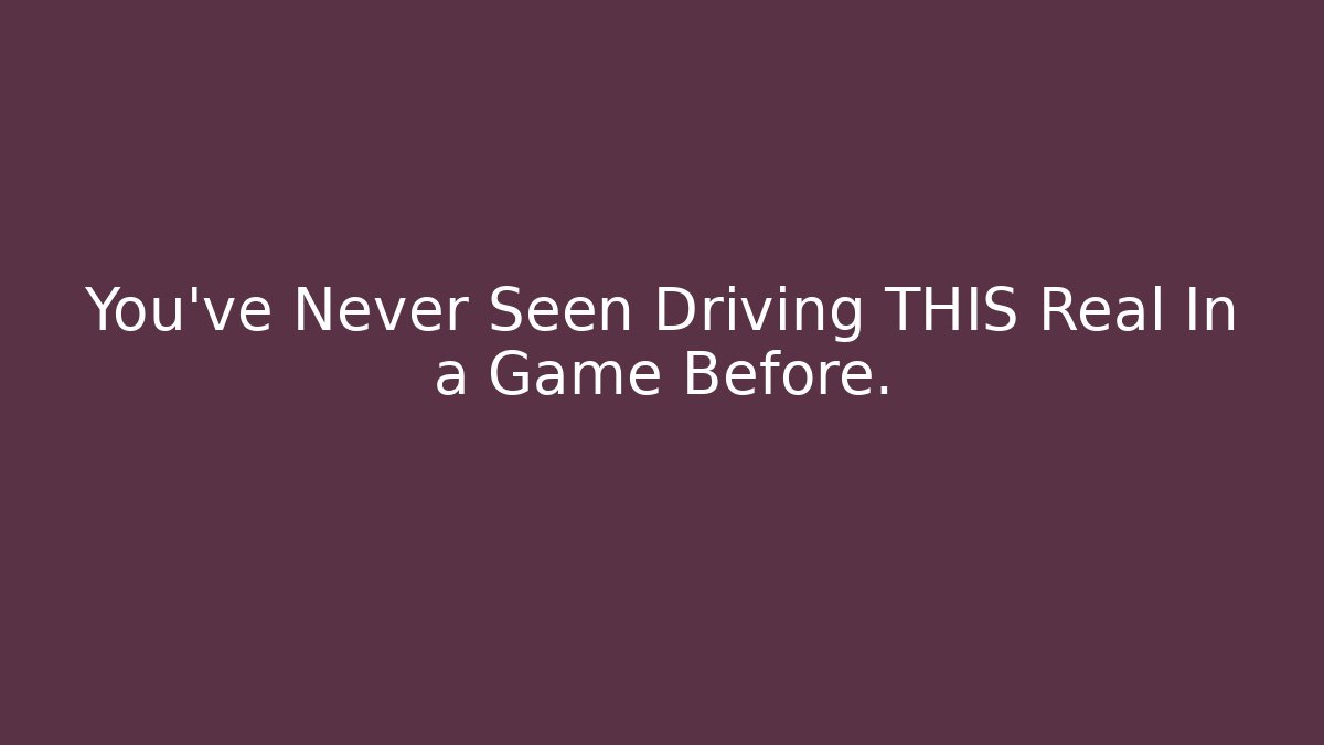 You've Never Seen Driving THIS Real In a Game Before.