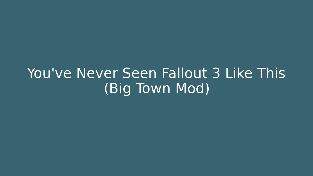 You've Never Seen Fallout 3 Like This (Big Town Mod)