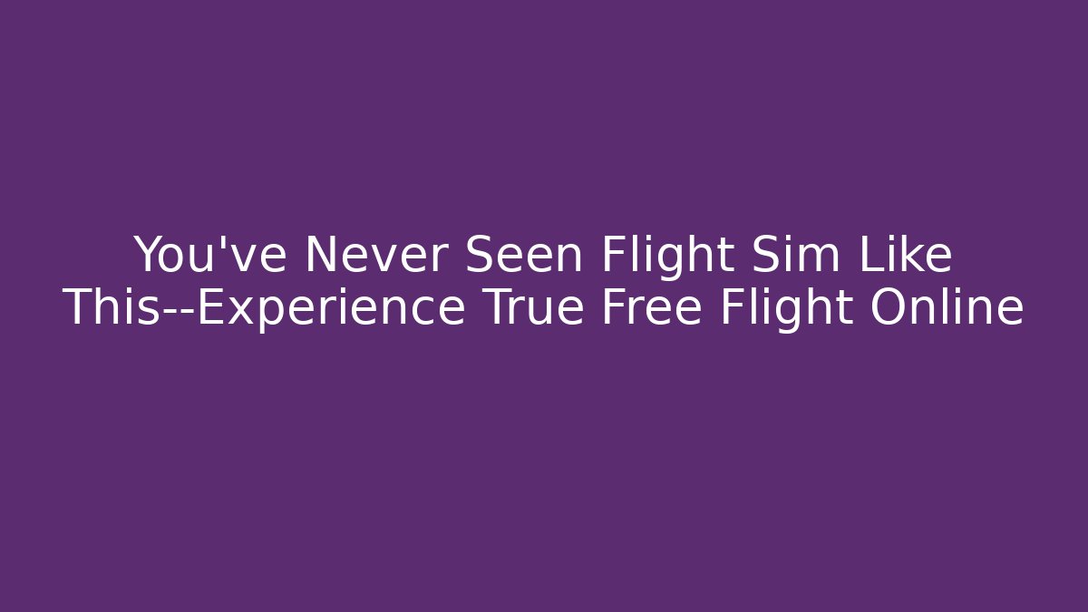 You've Never Seen Flight Sim Like This—Experience True Free Flight Online