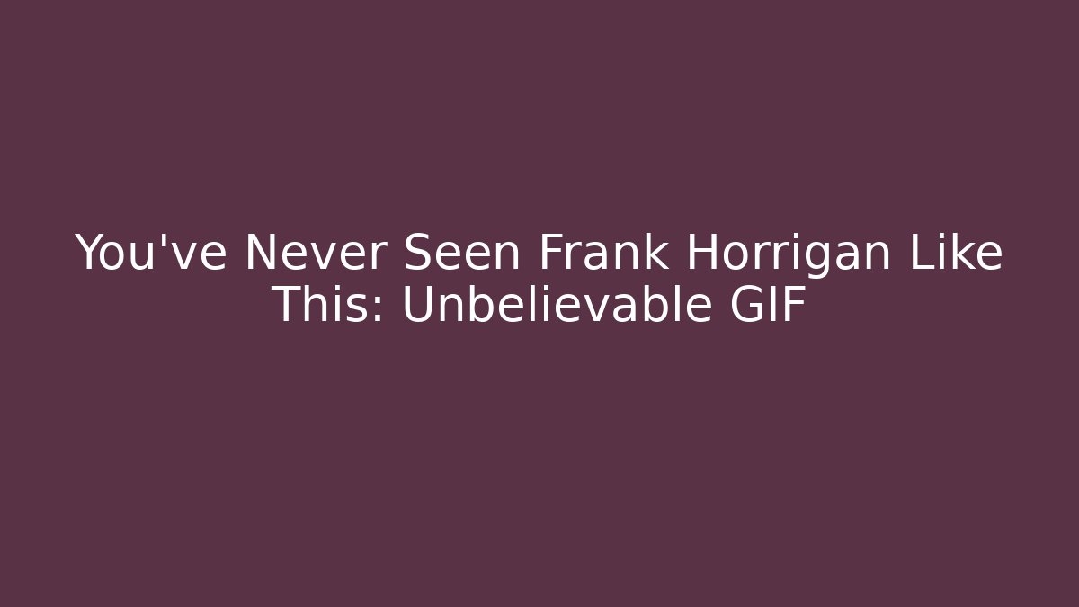You've Never Seen Frank Horrigan Like This: Unbelievable GIF
