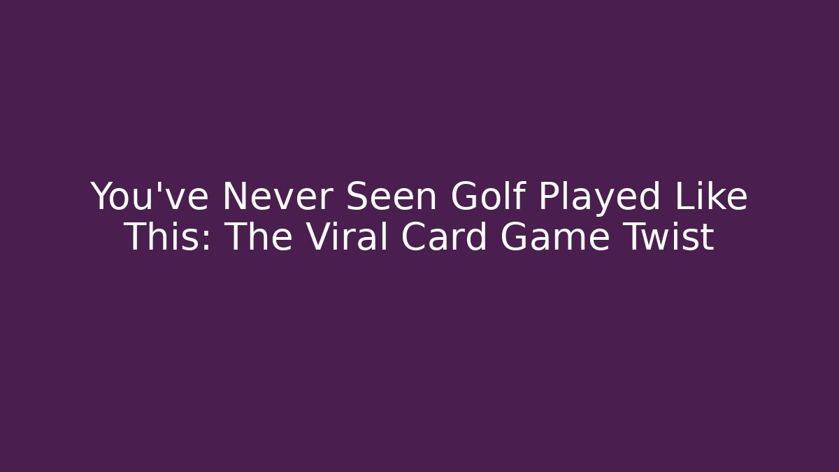 You've Never Seen Golf Played Like This: The Viral Card Game Twist