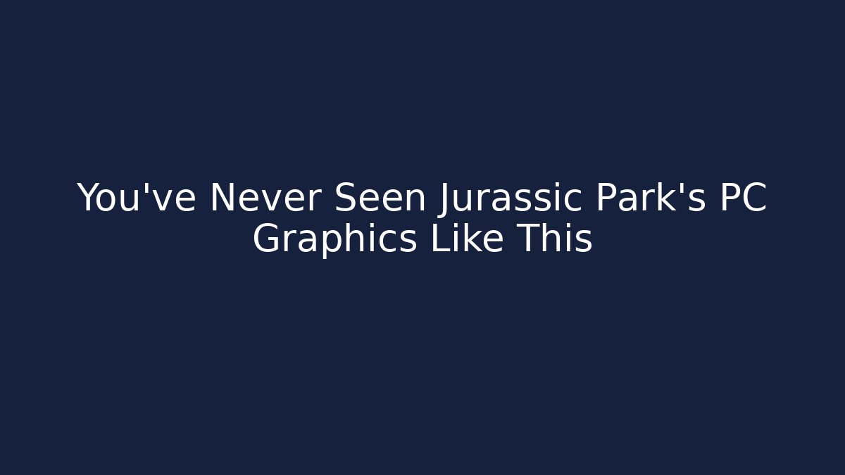You've Never Seen Jurassic Park's PC Graphics Like This