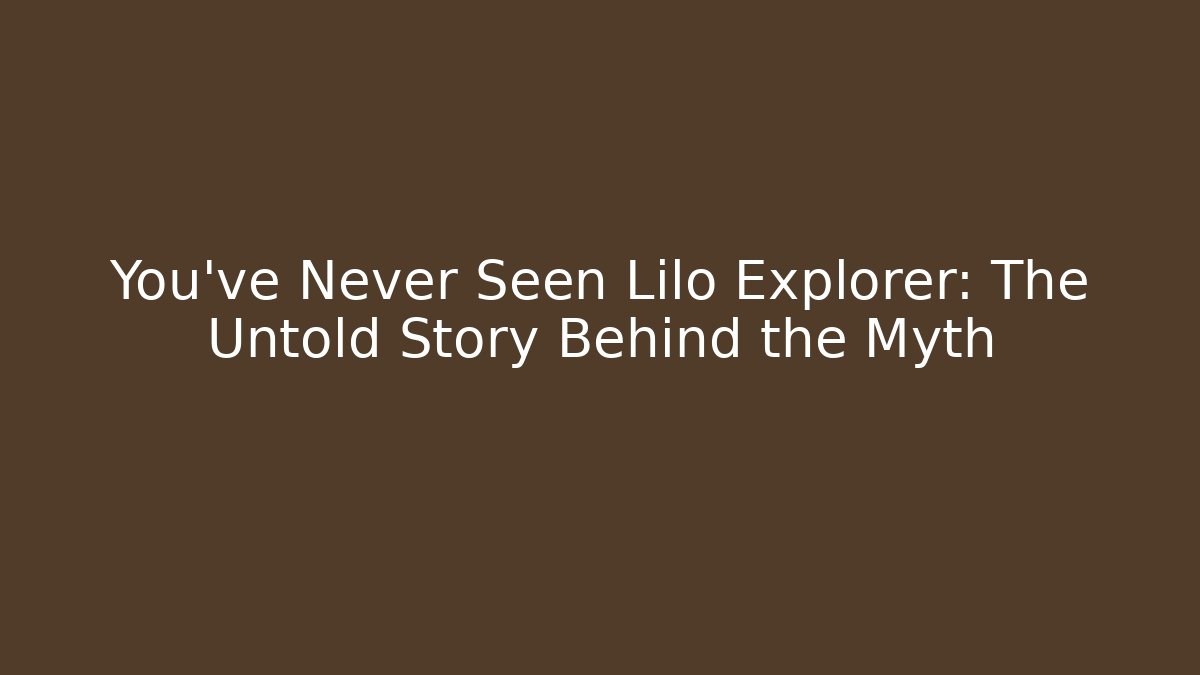 You've Never Seen Lilo Explorer: The Untold Story Behind the Myth
