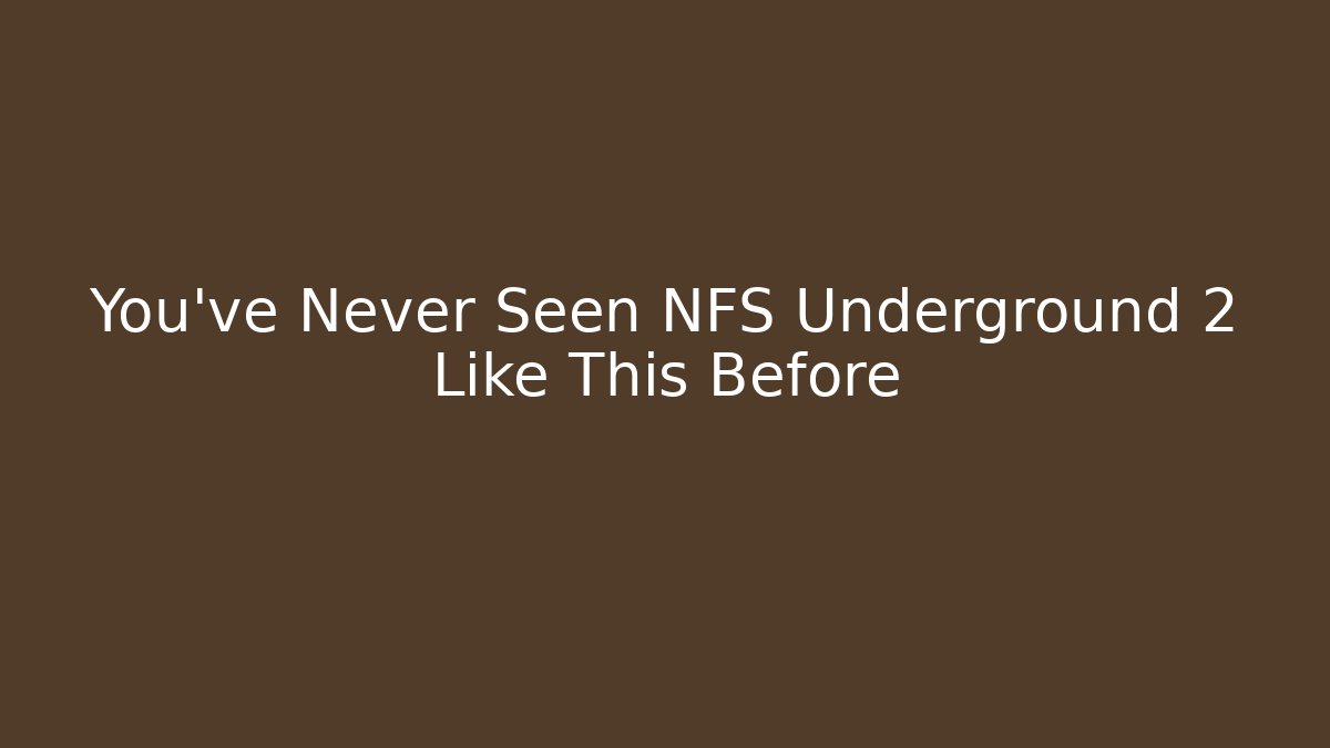 You've Never Seen NFS Underground 2 Like This Before