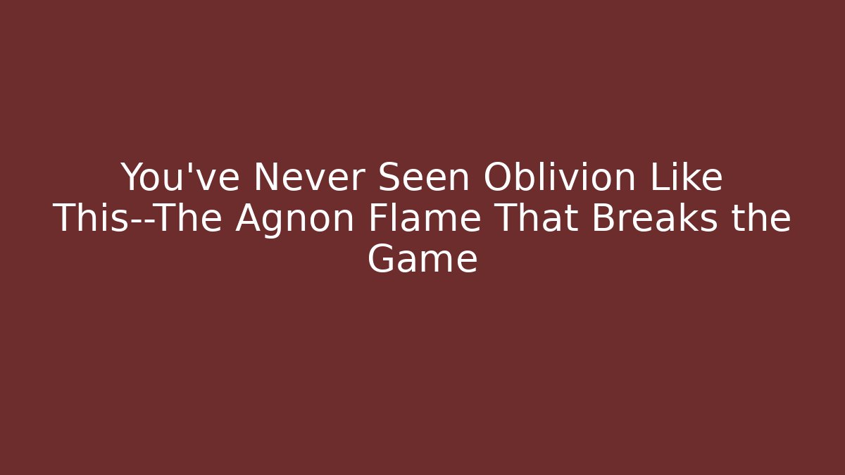 You've Never Seen Oblivion Like This—The Agnon Flame That Breaks the Game - Critter Realm