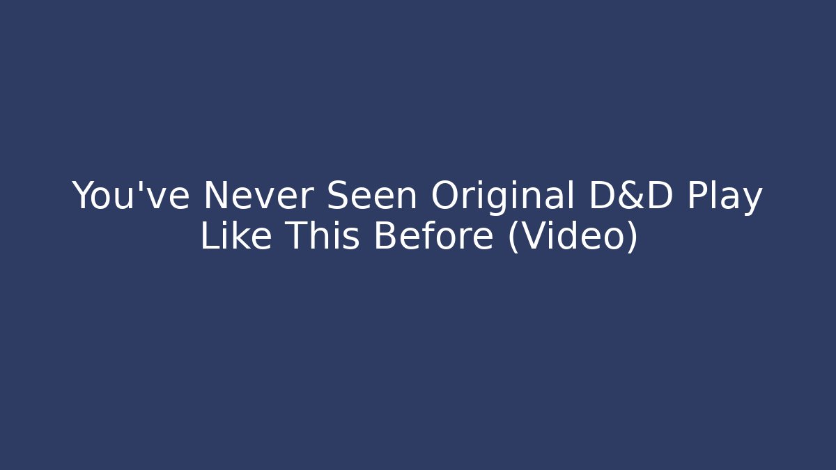 You've Never Seen Original D&D Play Like This Before (Video)