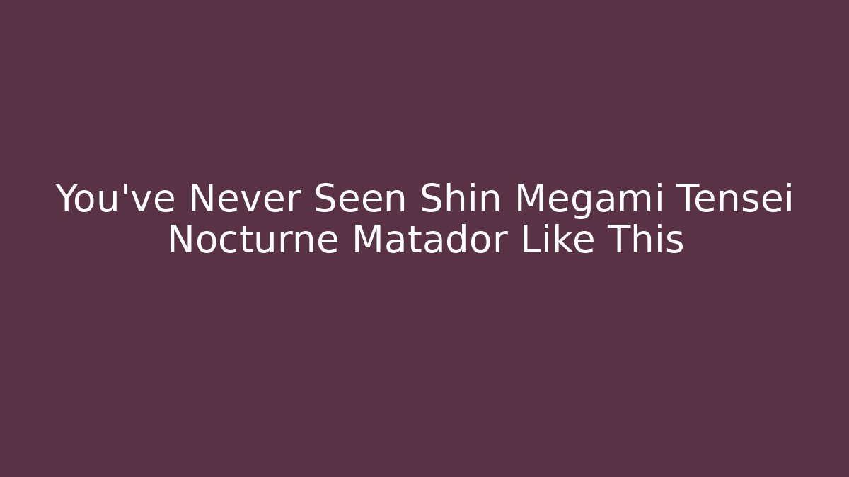 You've Never Seen Shin Megami Tensei Nocturne Matador Like This