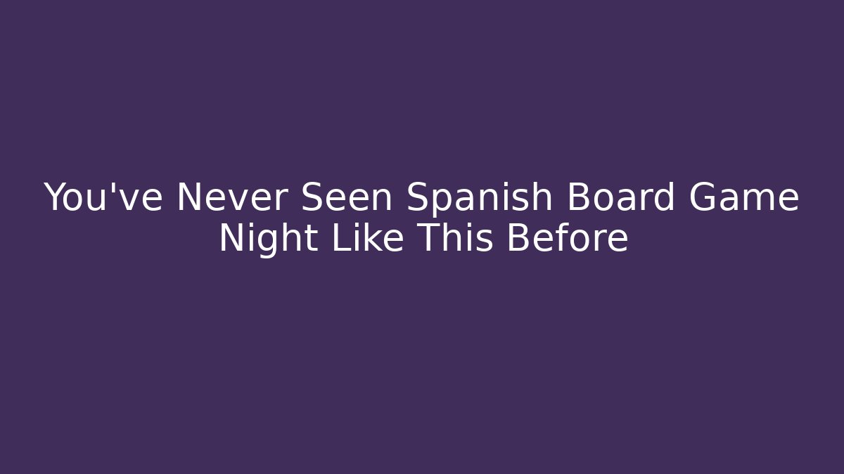 You've Never Seen Spanish Board Game Night Like This Before