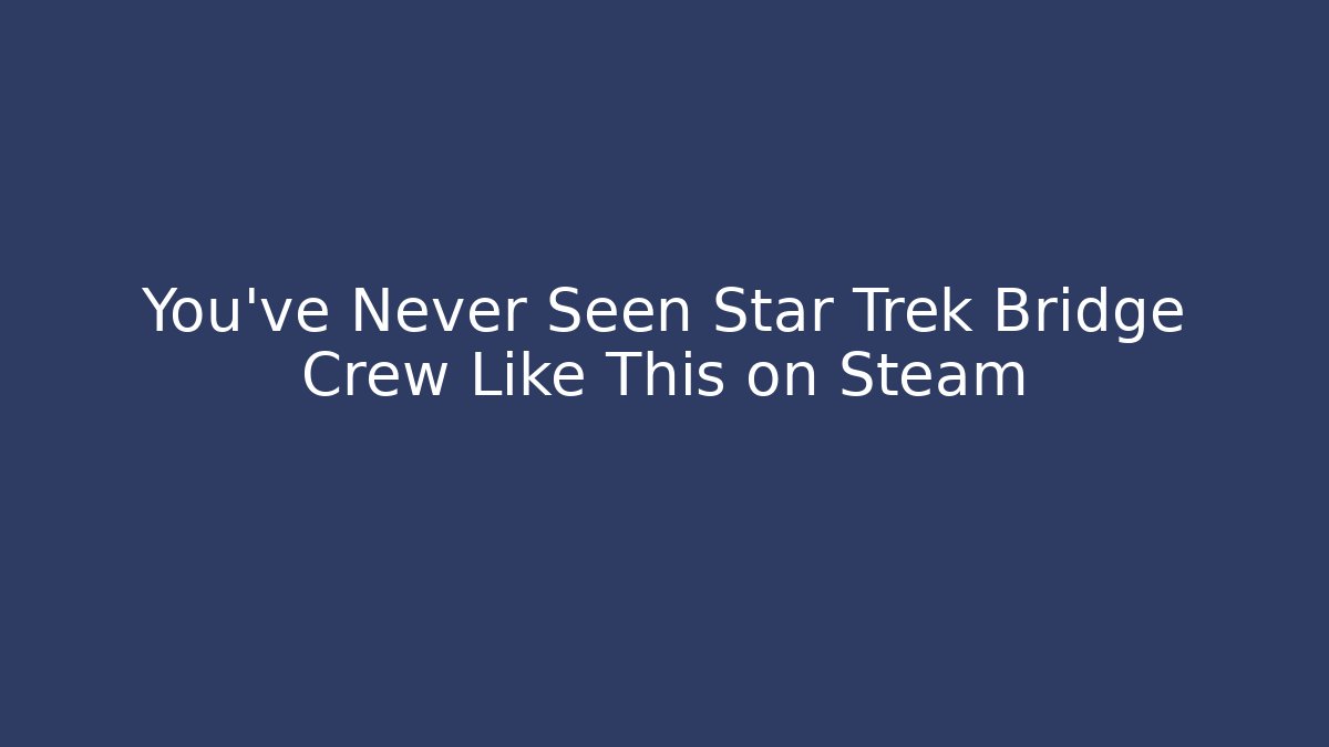 You've Never Seen Star Trek Bridge Crew Like This on Steam