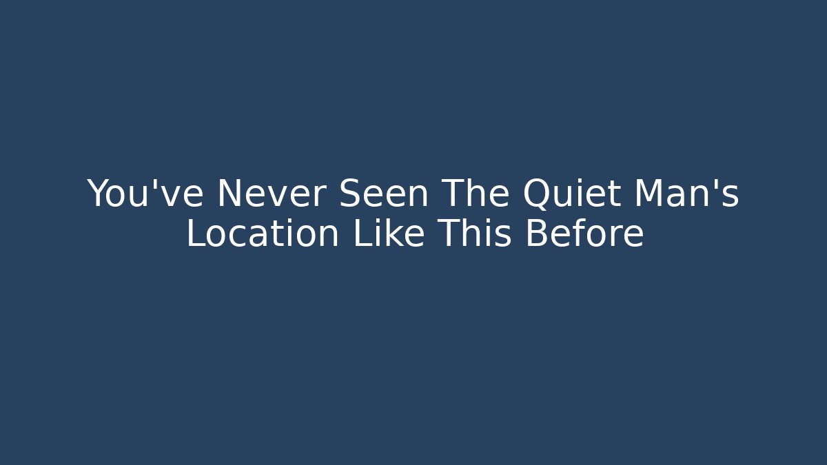 You've Never Seen The Quiet Man's Location Like This Before