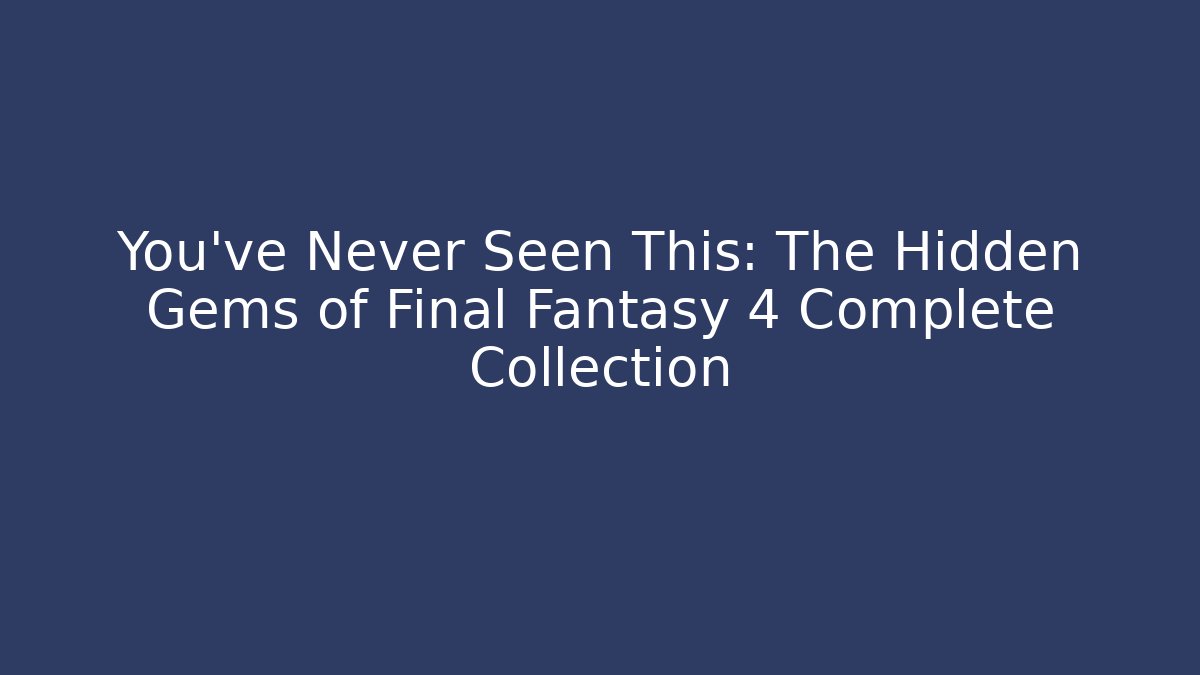 You've Never Seen This: The Hidden Gems of Final Fantasy 4 Complete Collection
