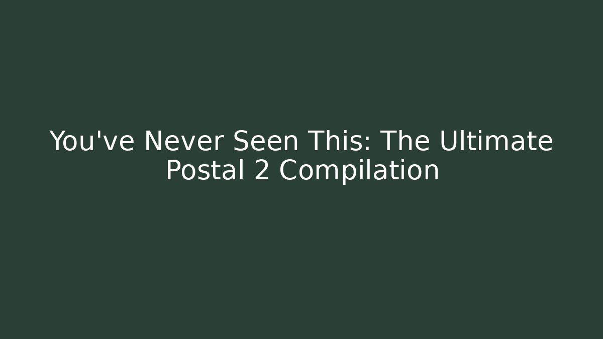 You've Never Seen This: The Ultimate Postal 2 Compilation