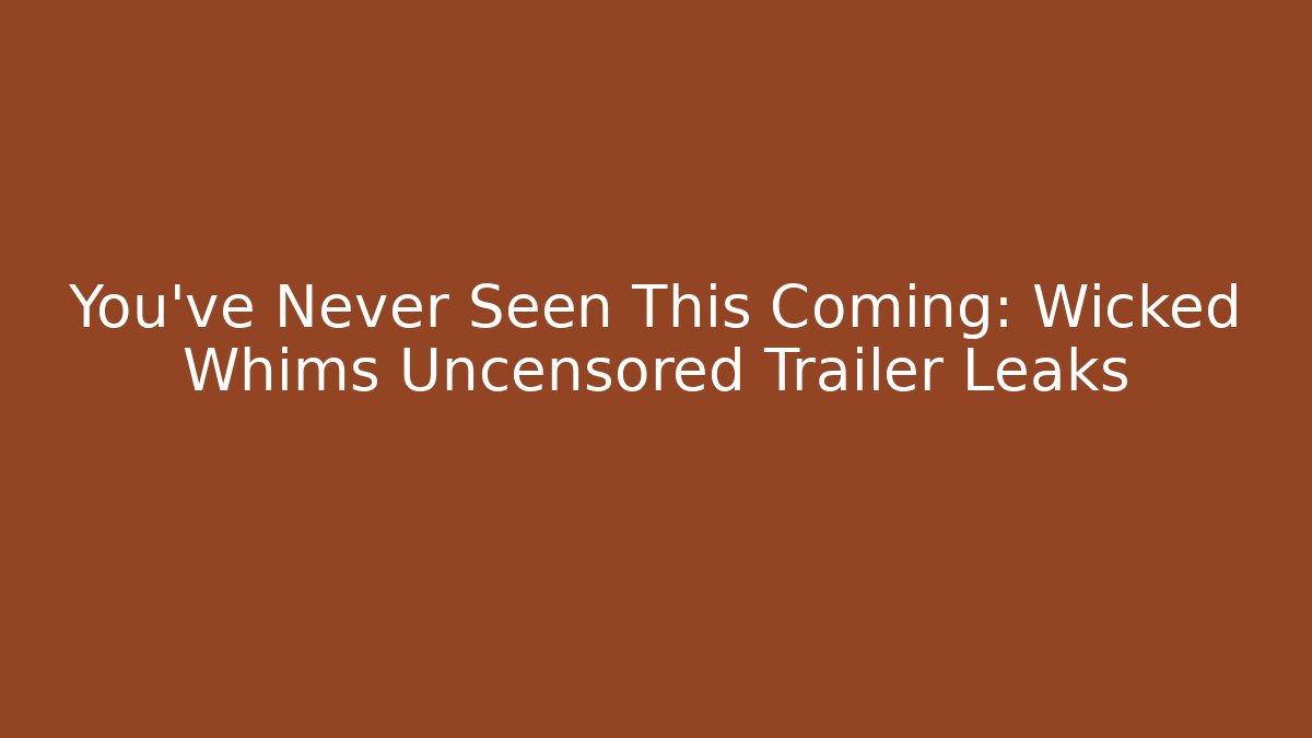 You've Never Seen This Coming: Wicked Whims Uncensored Trailer Leaks