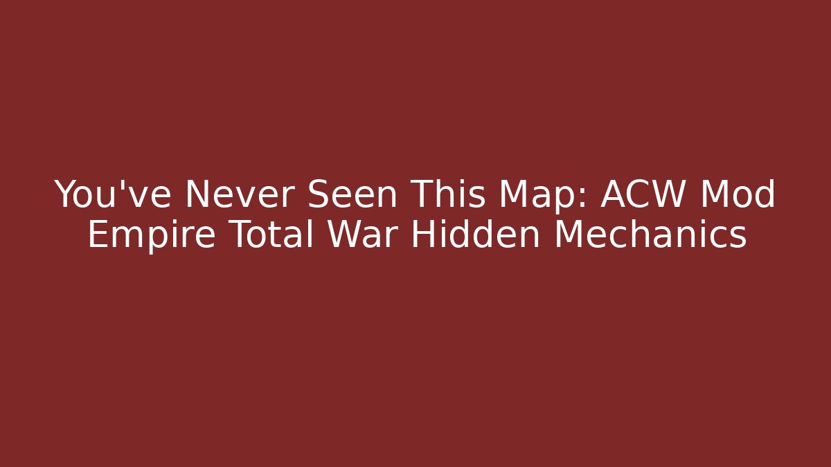 You've Never Seen This Map: ACW Mod Empire Total War Hidden Mechanics