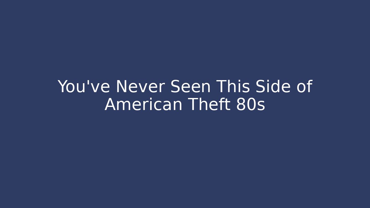 You've Never Seen This Side of American Theft 80s