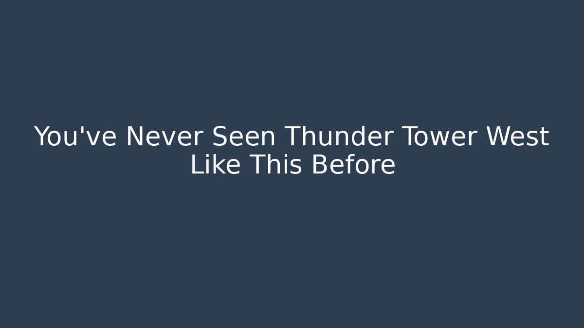 You've Never Seen Thunder Tower West Like This Before