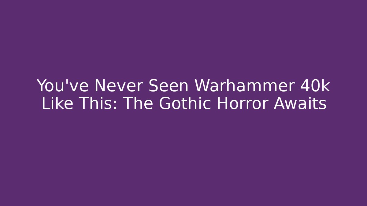 You've Never Seen Warhammer 40k Like This: The Gothic Horror Awaits