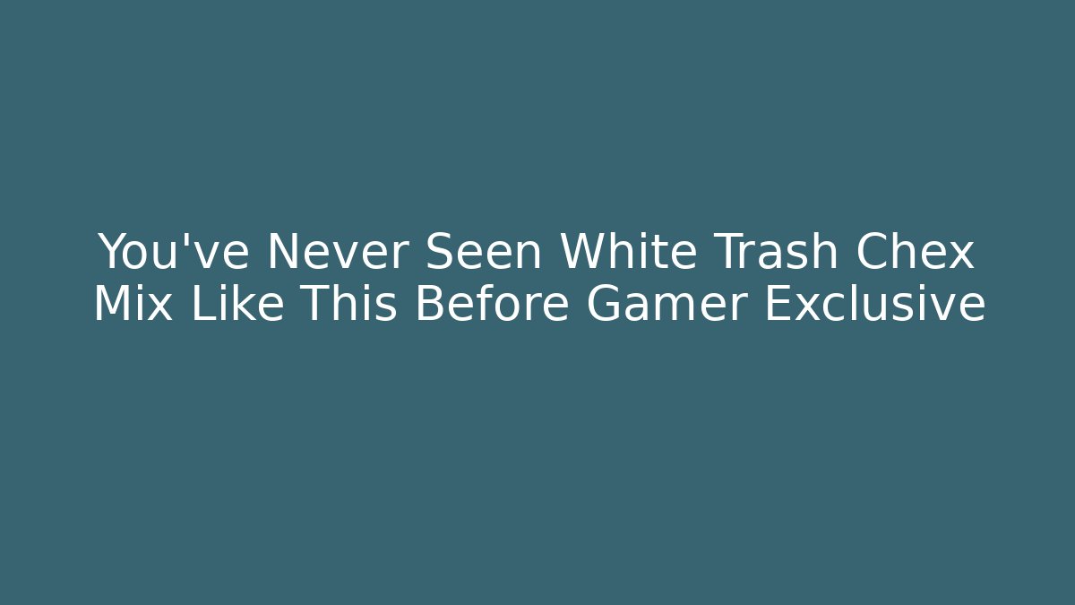 You've Never Seen White Trash Chex Mix Like This Before Gamer Exclusive