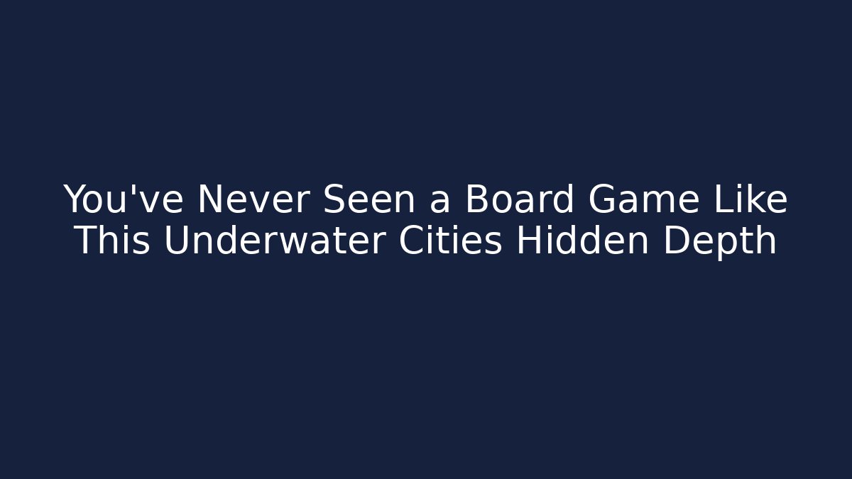 You've Never Seen a Board Game Like This Underwater Cities Hidden Depth