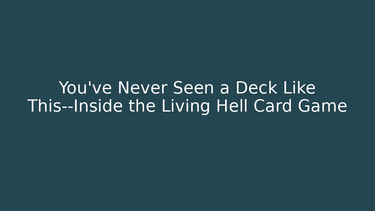 You've Never Seen a Deck Like This—Inside the Living Hell Card Game