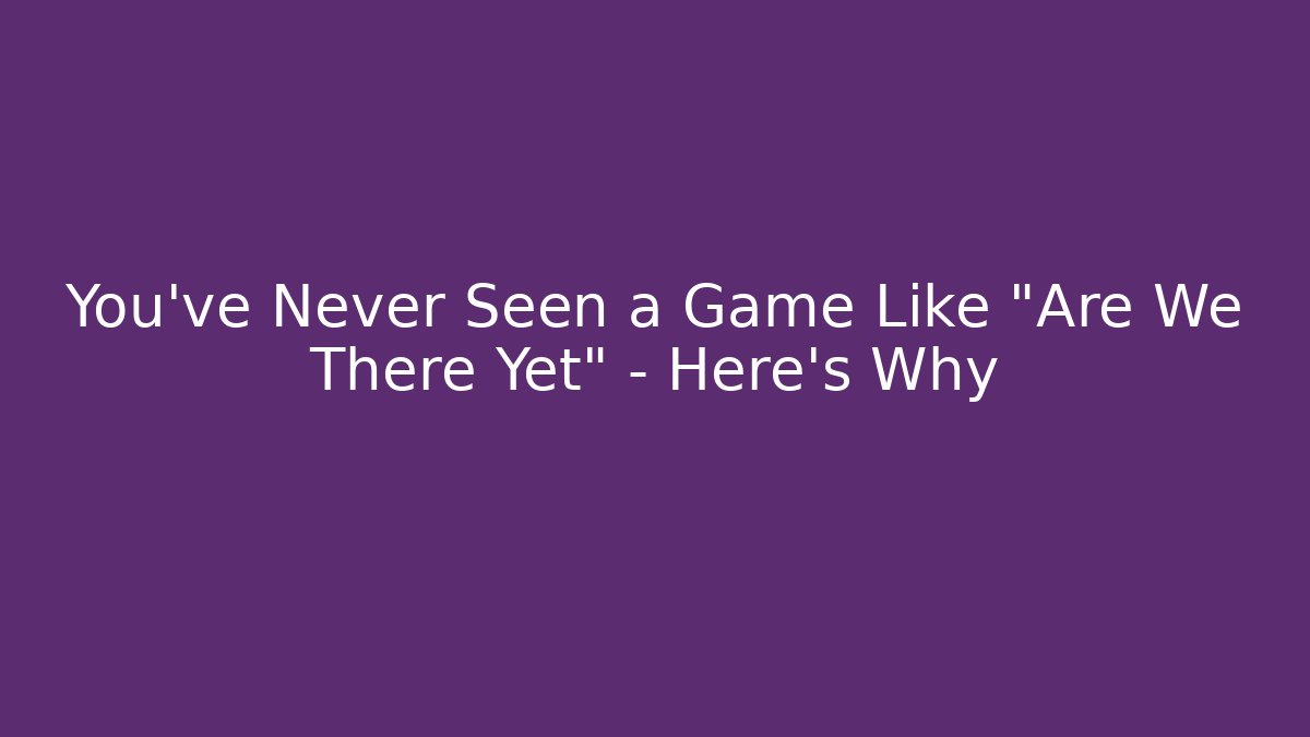 You've Never Seen a Game Like "Are We There Yet" – Here's Why - Critter Realm