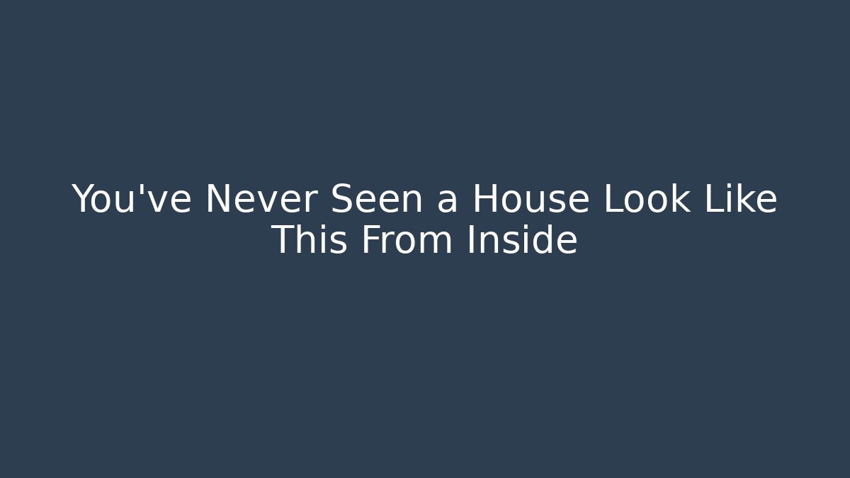 You've Never Seen a House Look Like This From Inside