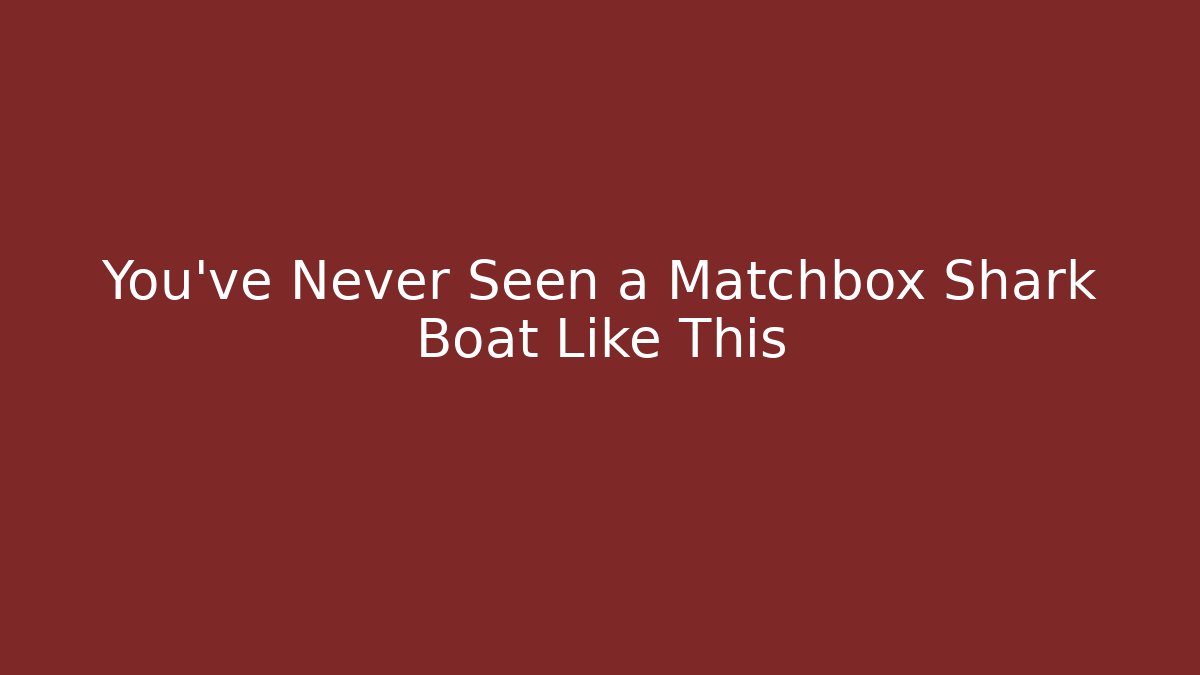You've Never Seen a Matchbox Shark Boat Like This - Critter Realm
