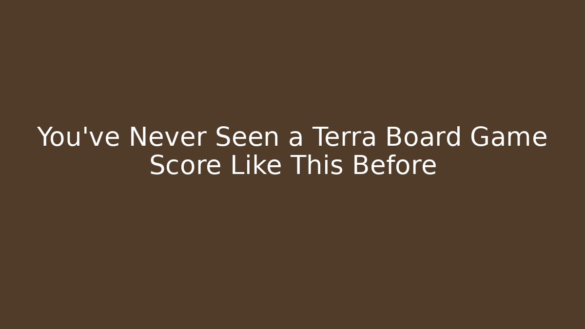 You've Never Seen a Terra Board Game Score Like This Before