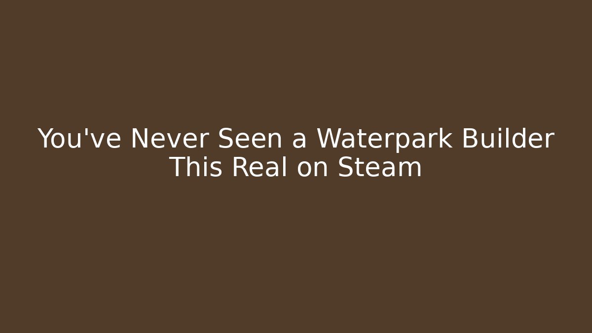 You've Never Seen a Waterpark Builder This Real on Steam