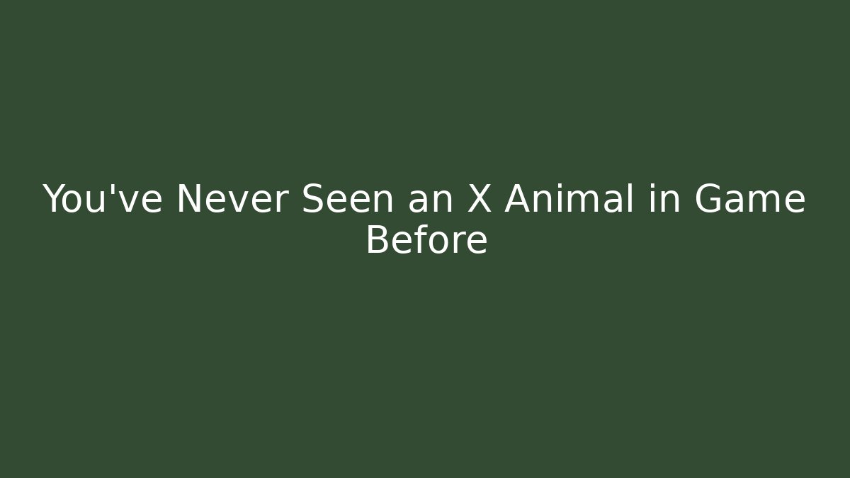You've Never Seen an X Animal in Game Before