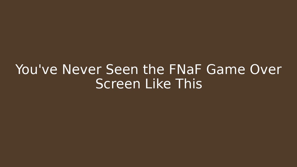 You've Never Seen the FNaF Game Over Screen Like This
