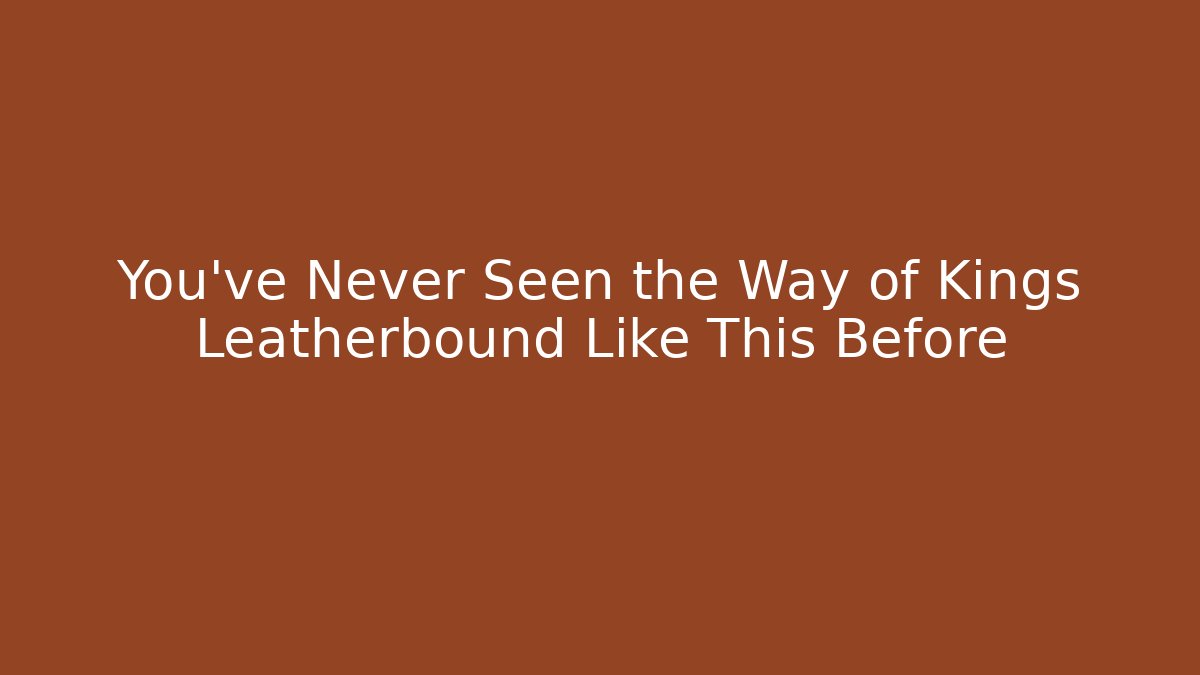 You've Never Seen the Way of Kings Leatherbound Like This Before