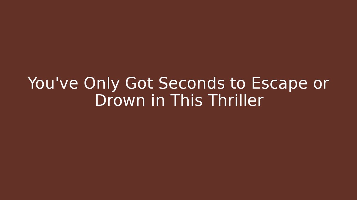 You've Only Got Seconds to Escape or Drown in This Thriller