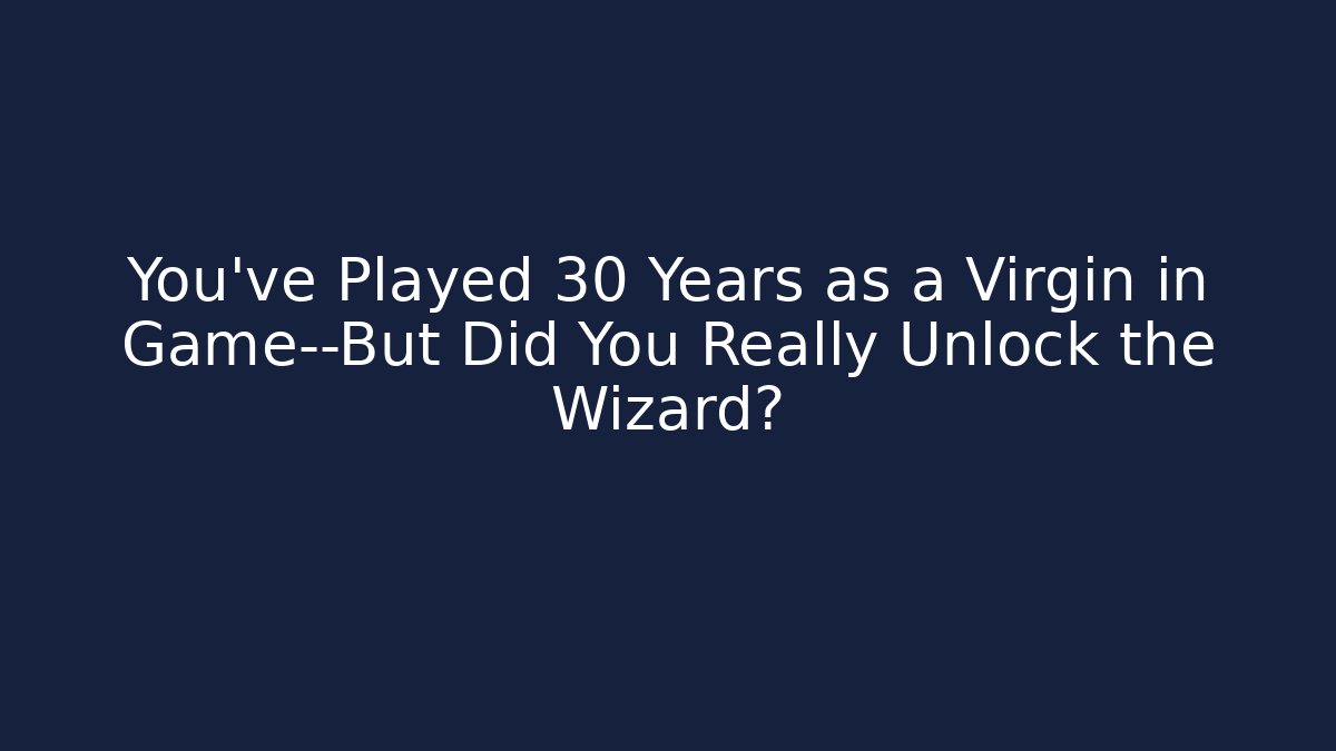 You've Played 30 Years as a Virgin in Game—But Did You Really Unlock the Wizard?