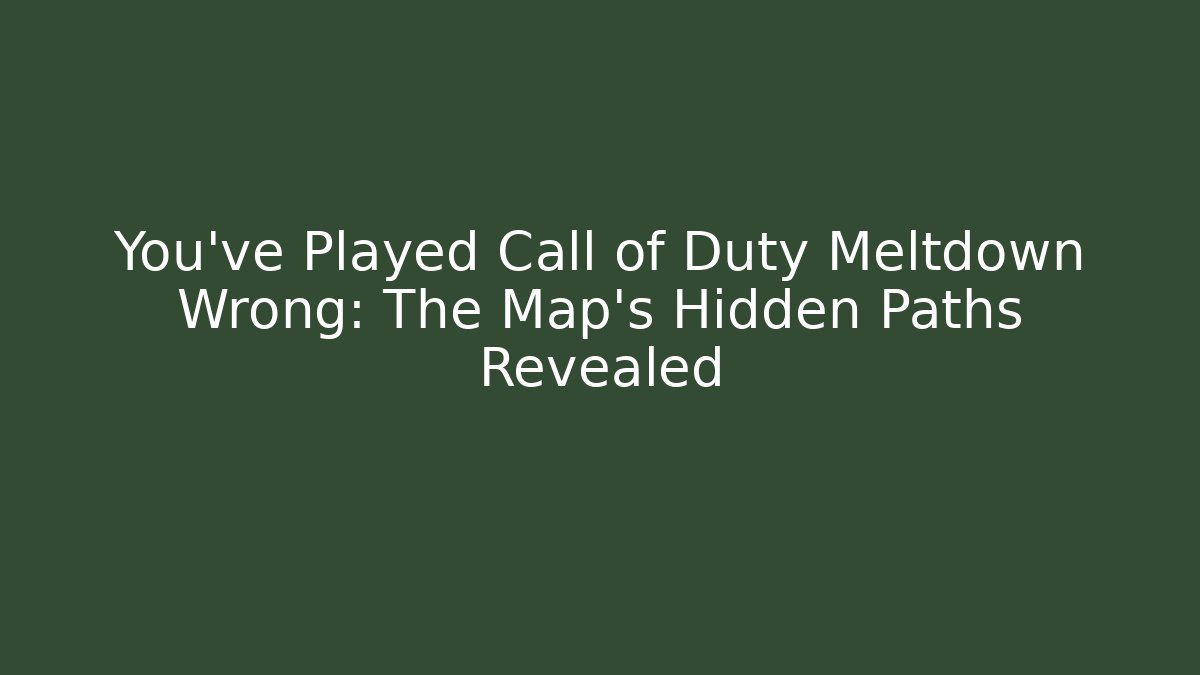 You've Played Call of Duty Meltdown Wrong: The Map's Hidden Paths Revealed