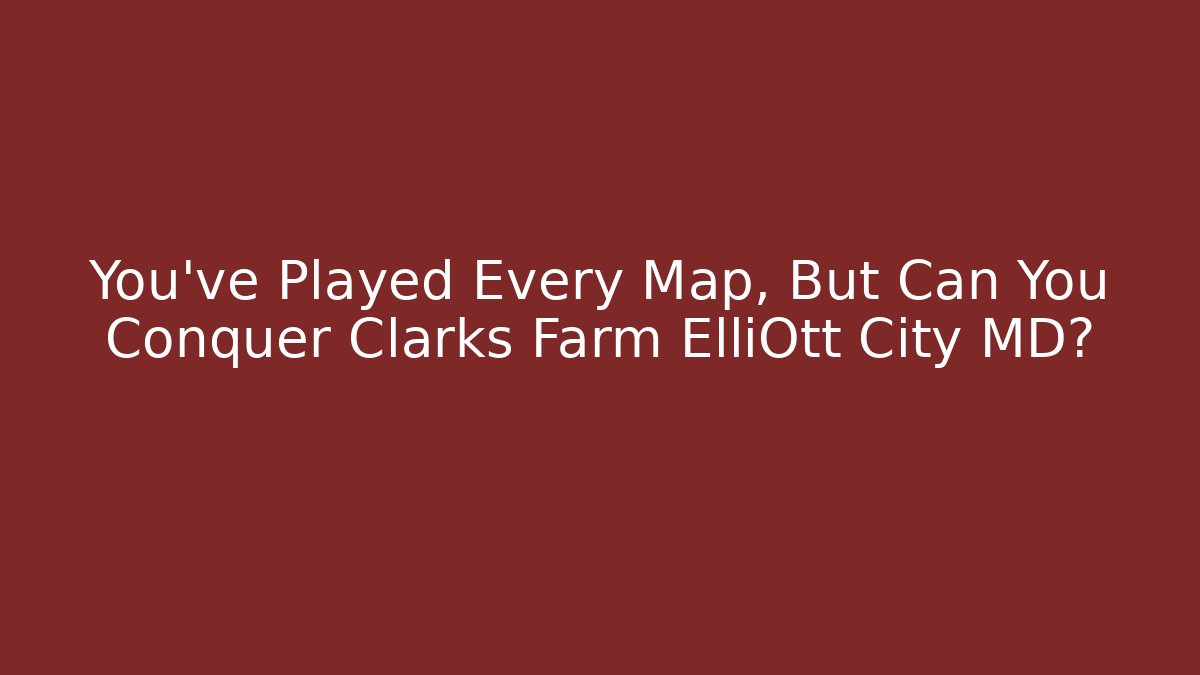 You've Played Every Map, But Can You Conquer Clarks Farm ElliOtt City MD?