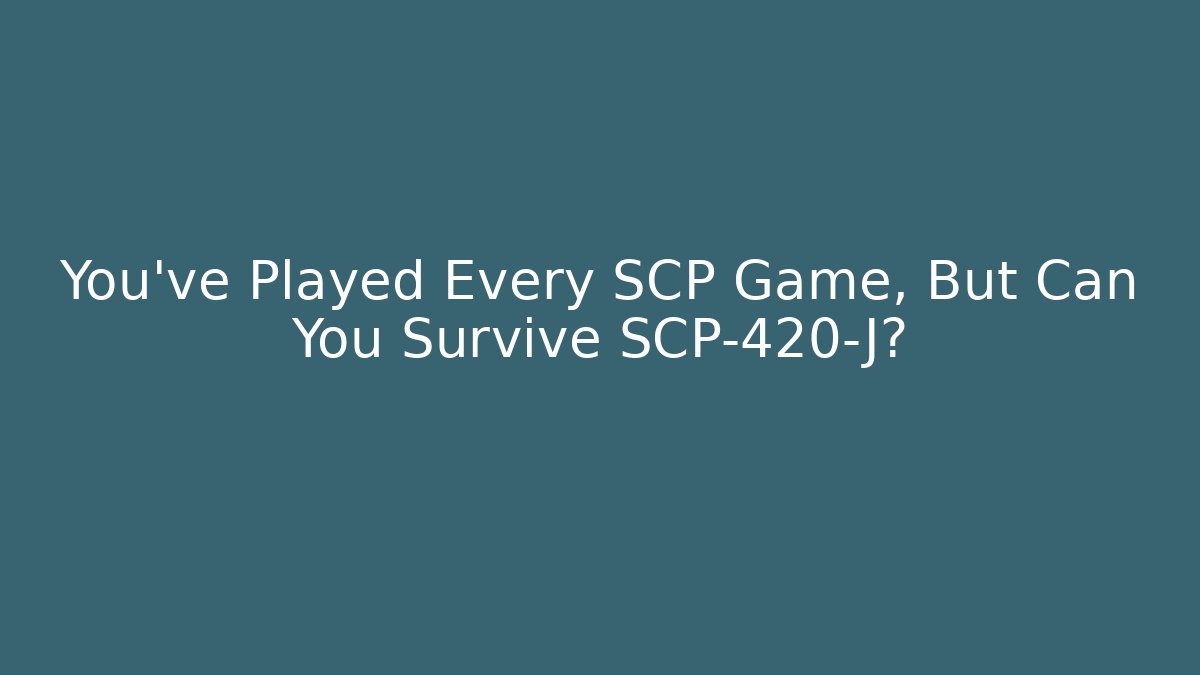 You've Played Every SCP Game, But Can You Survive SCP-420-J?
