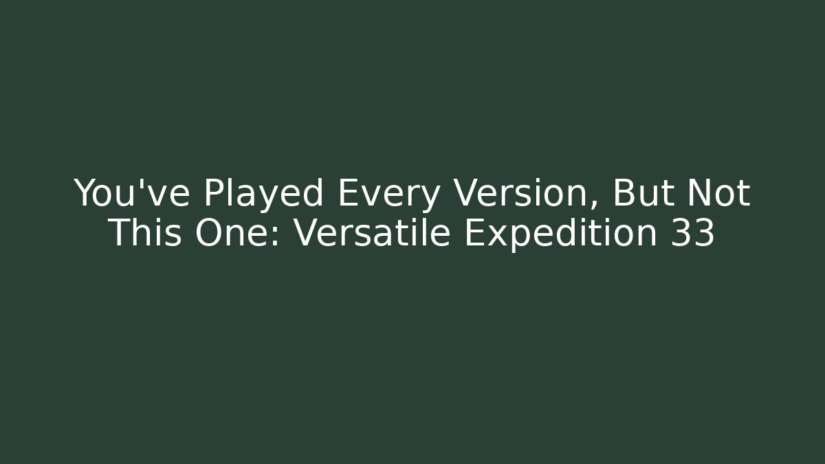 You've Played Every Version, But Not This One: Versatile Expedition 33 - Critter Realm