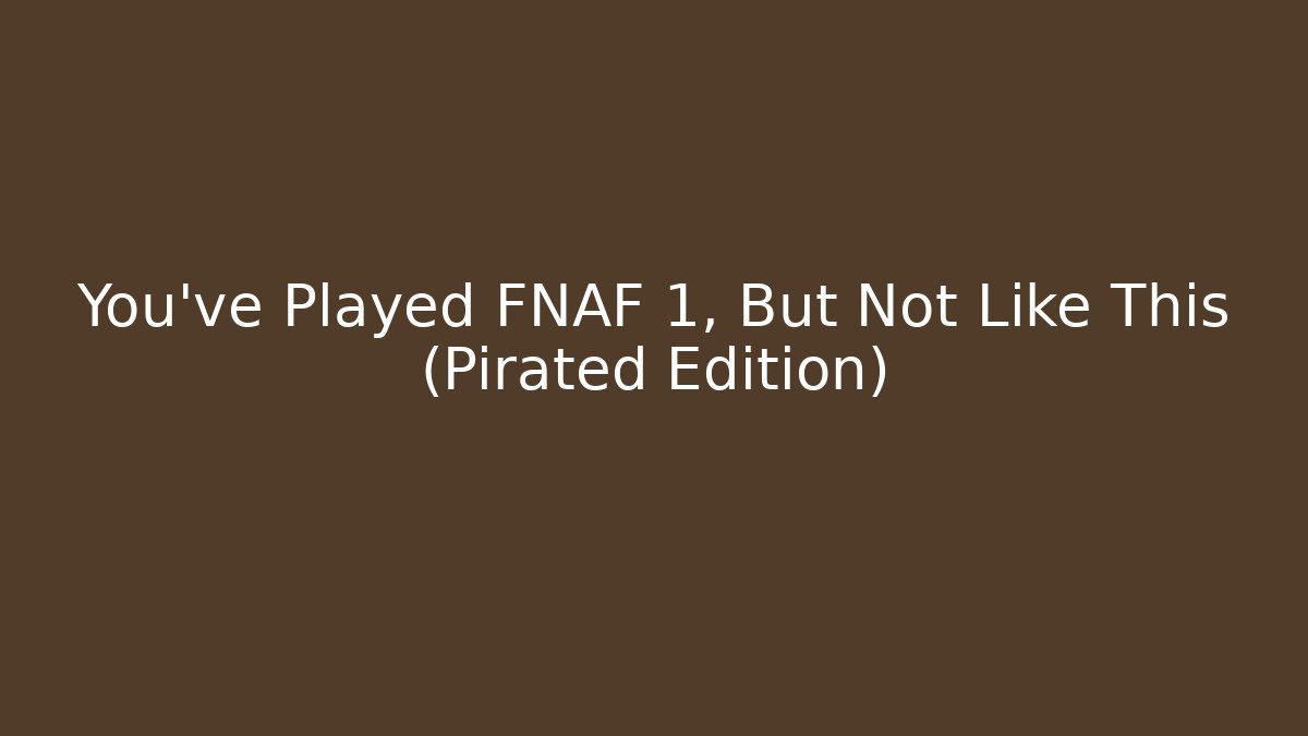 You've Played FNAF 1, But Not Like This (Pirated Edition)