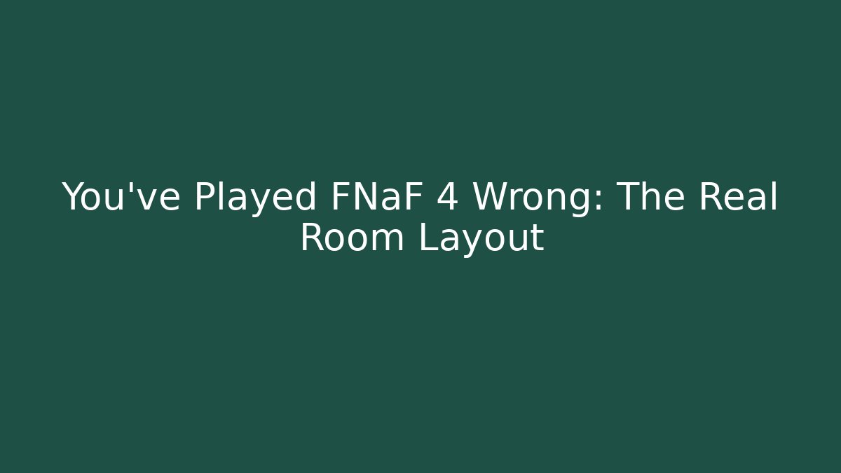 You've Played FNaF 4 Wrong: The Real Room Layout