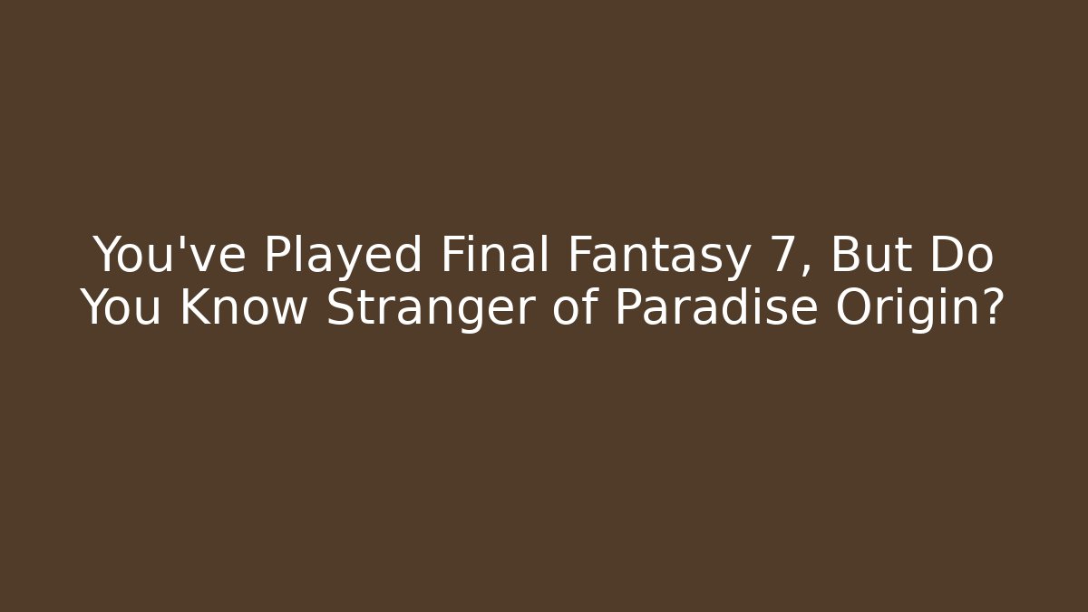 You've Played Final Fantasy 7, But Do You Know Stranger of Paradise Origin?