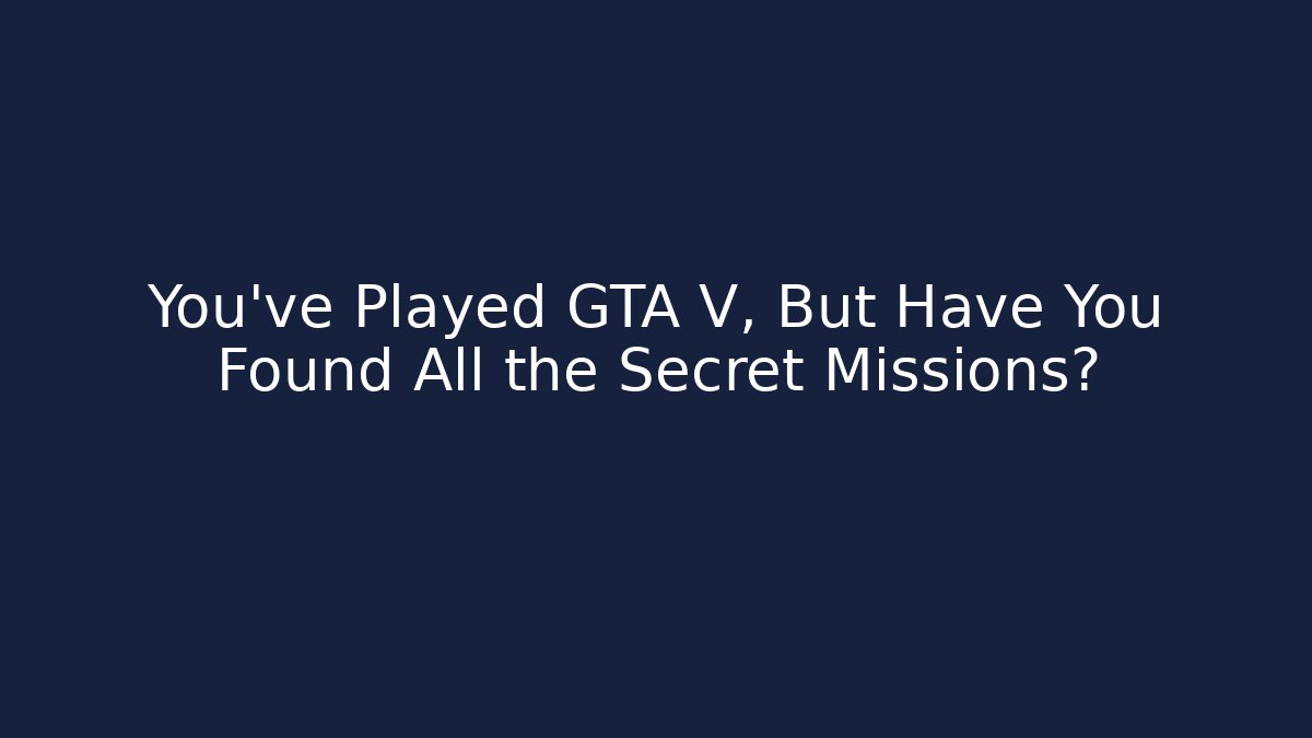 You've Played GTA V, But Have You Found All the Secret Missions?