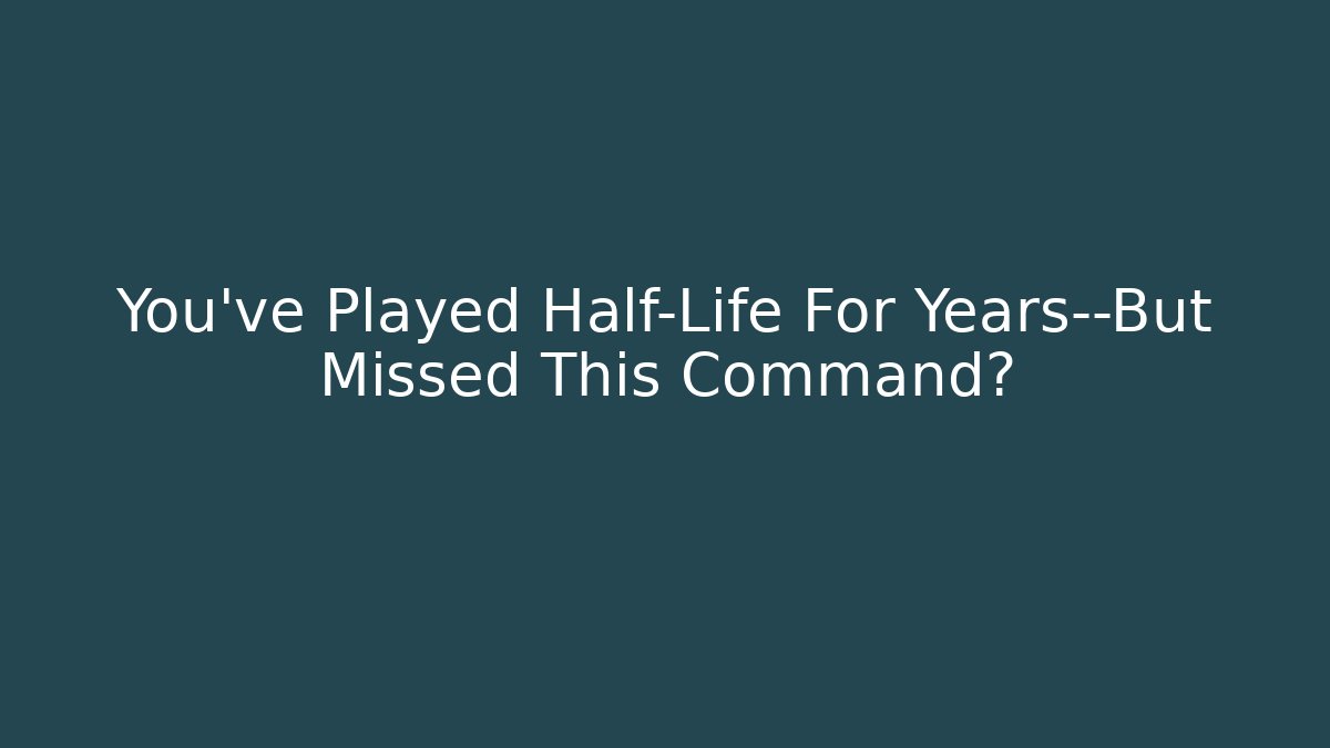 You've Played Half-Life For Years—But Missed This Command?