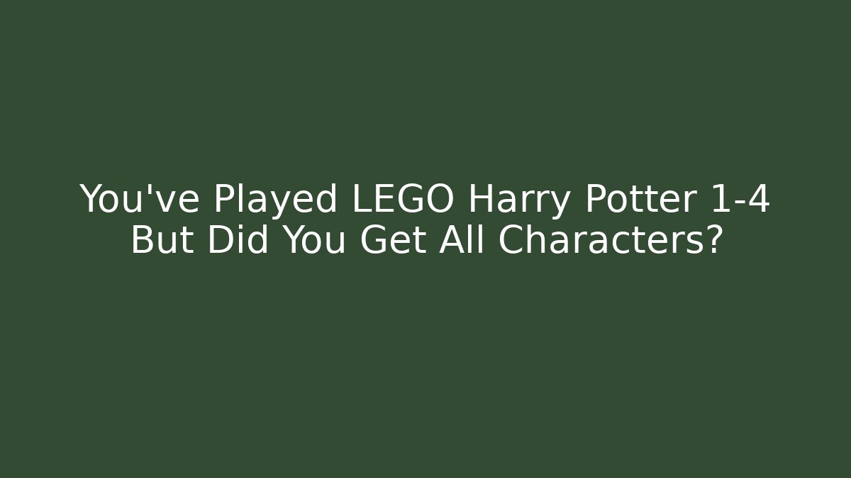 You've Played LEGO Harry Potter 1-4 But Did You Get All Characters?