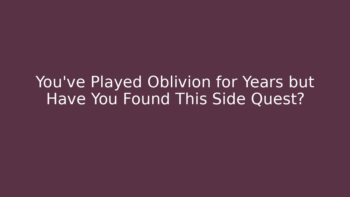 You've Played Oblivion for Years but Have You Found This Side Quest?