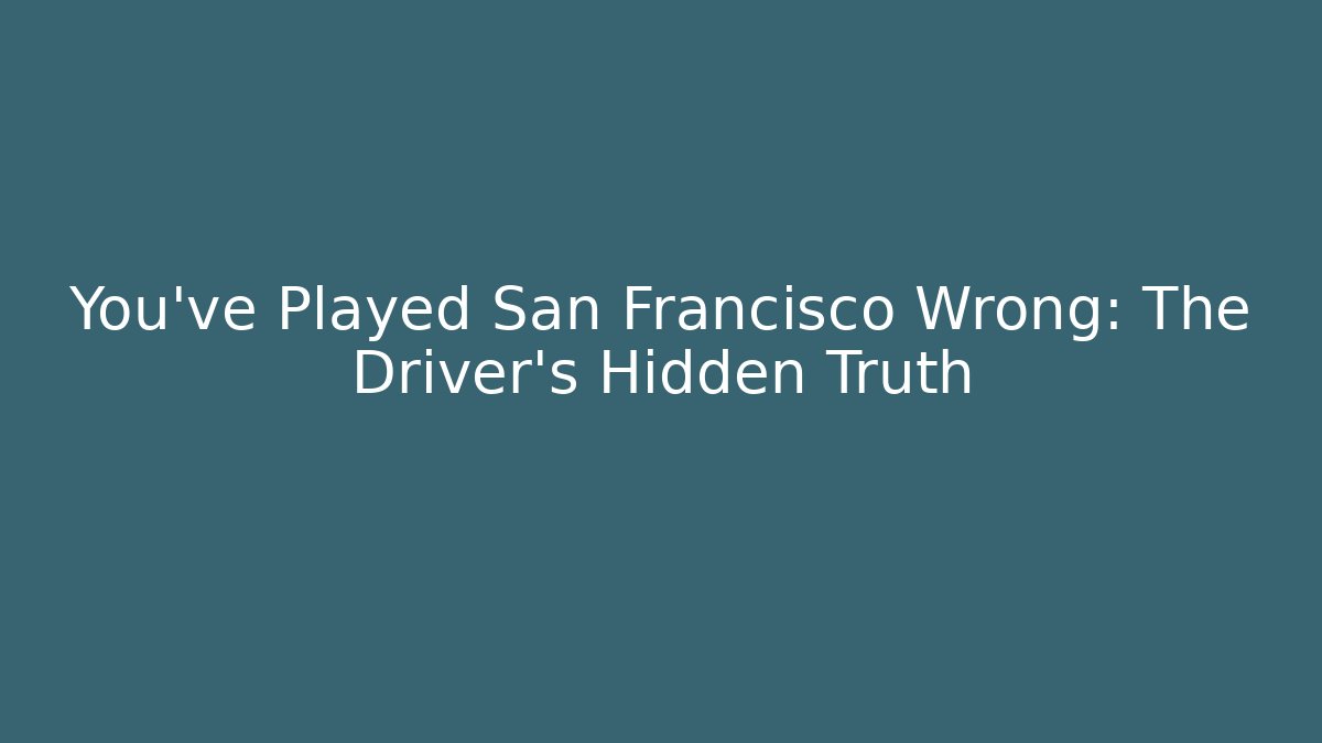 You've Played San Francisco Wrong: The Driver's Hidden Truth