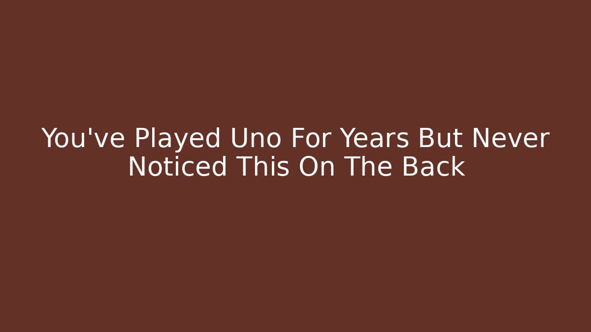 You've Played Uno For Years But Never Noticed This On The Back
