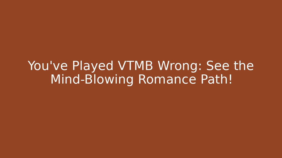 You've Played VTMB Wrong: See the Mind-Blowing Romance Path!