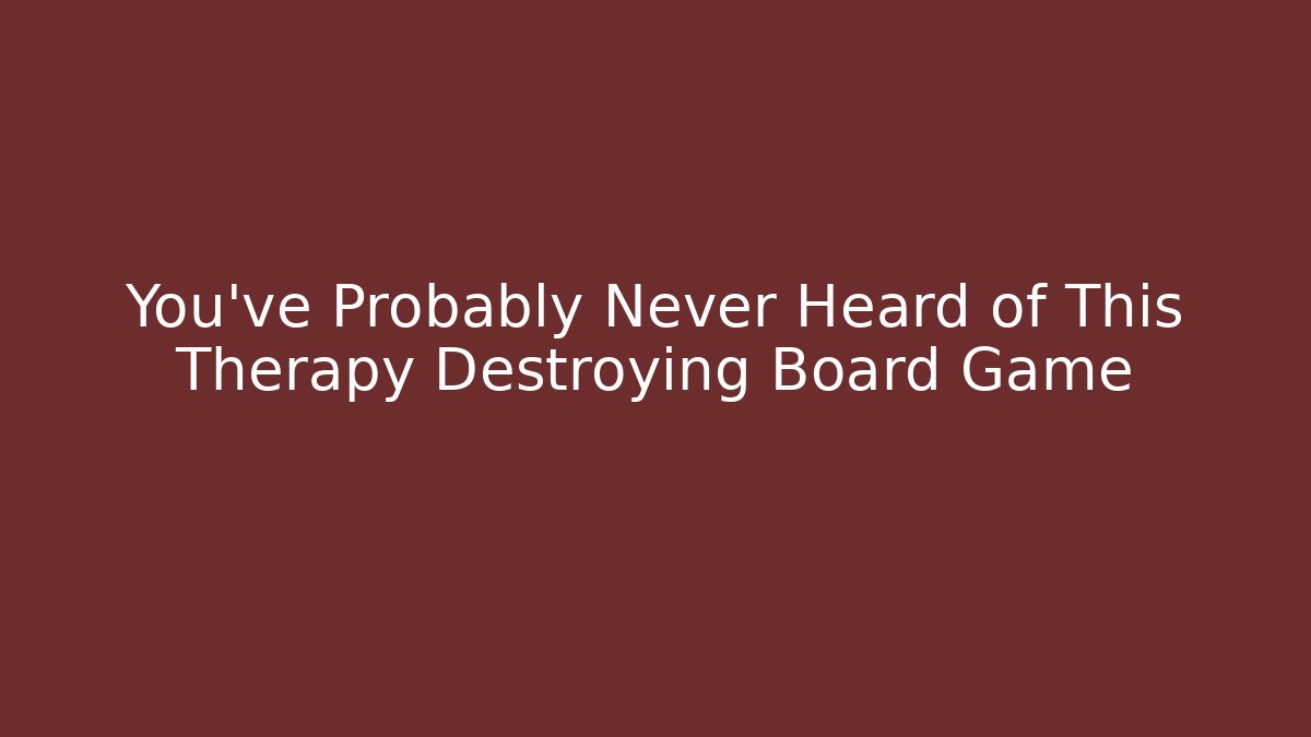 You've Probably Never Heard of This Therapy Destroying Board Game