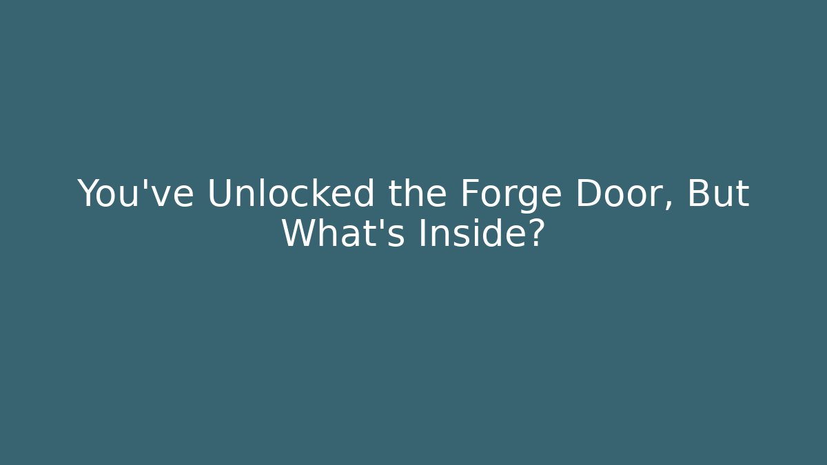 You've Unlocked the Forge Door, But What's Inside?